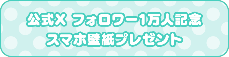 公式X フォロワー1万人記念 スマホ壁紙プレゼント